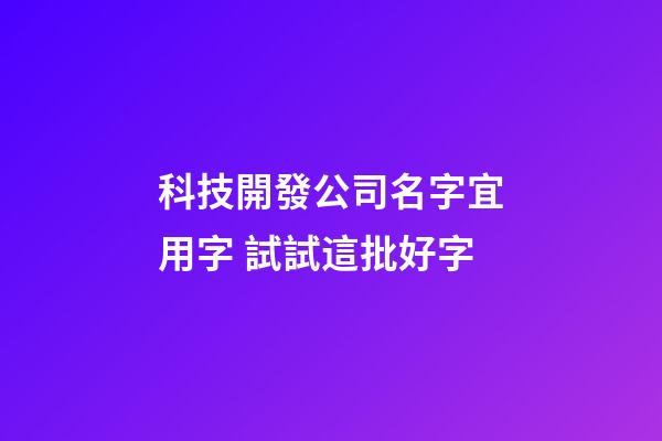 科技開發公司名字宜用字 試試這批好字-第1張-公司起名-玄機派